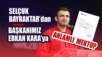 BAYKAR YÖNETİM KURULU BAŞKANI SELÇUK BAYRAKTAR’DAN, BAŞKANIMIZ ERKAN KARA’YA ANLAMLI MEKTUP