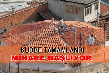 KUBBE TAMAMLANDI, MİNARE BAŞLIYOR