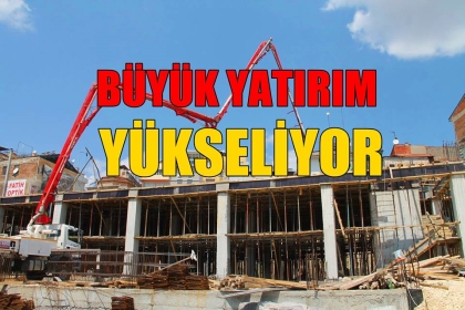 BÜYÜK YATIRIM YÜKSELİYOR
