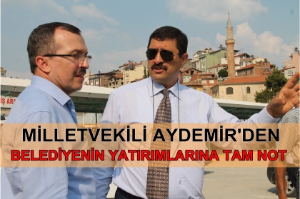 MİLLETVEKİLİ AYDEMİR'DEN, BELEDİYENİN YATIRIMLARINA TAM NOT