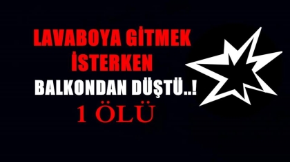 LAVABOYA GİTMEK İSTERKEN, BALKONDAN DÜŞTÜ