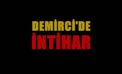 GÜNE KÖTÜ HABERLE UYANDIK, DEMİRCİ'DE İNTİHAR