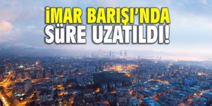 İMAR BARIŞI'NDA, SÜRE UZATILDI