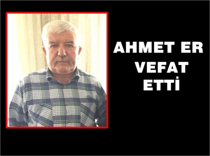 EMEKLİ ZABITA MÜDÜRÜ AHMET ER, HAYATINI KAYBETTİ.